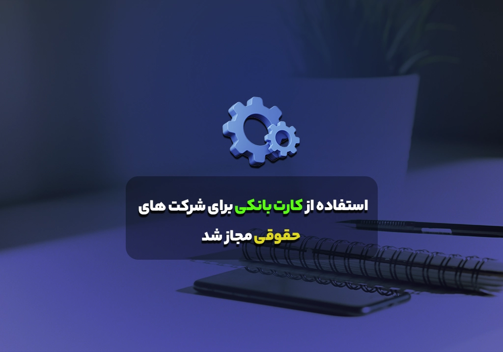 استفاده از کارت بانکی برای شرکت های حقوقی مجاز شد