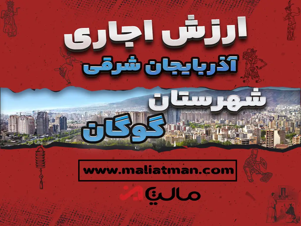 ارزش اجاری املاک استان آذربایجان شرقی شهرستان گوگان عملکرد سال 1398