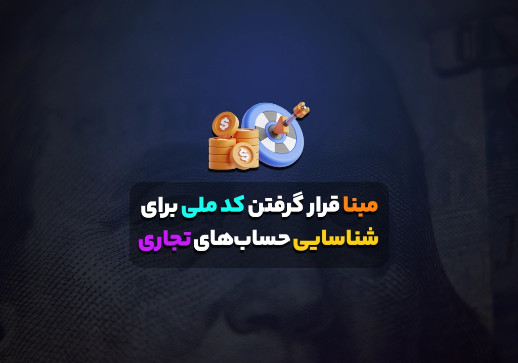 مبنا قرار گرفتن کد ملی برای شناسایی حساب‌های تجاری