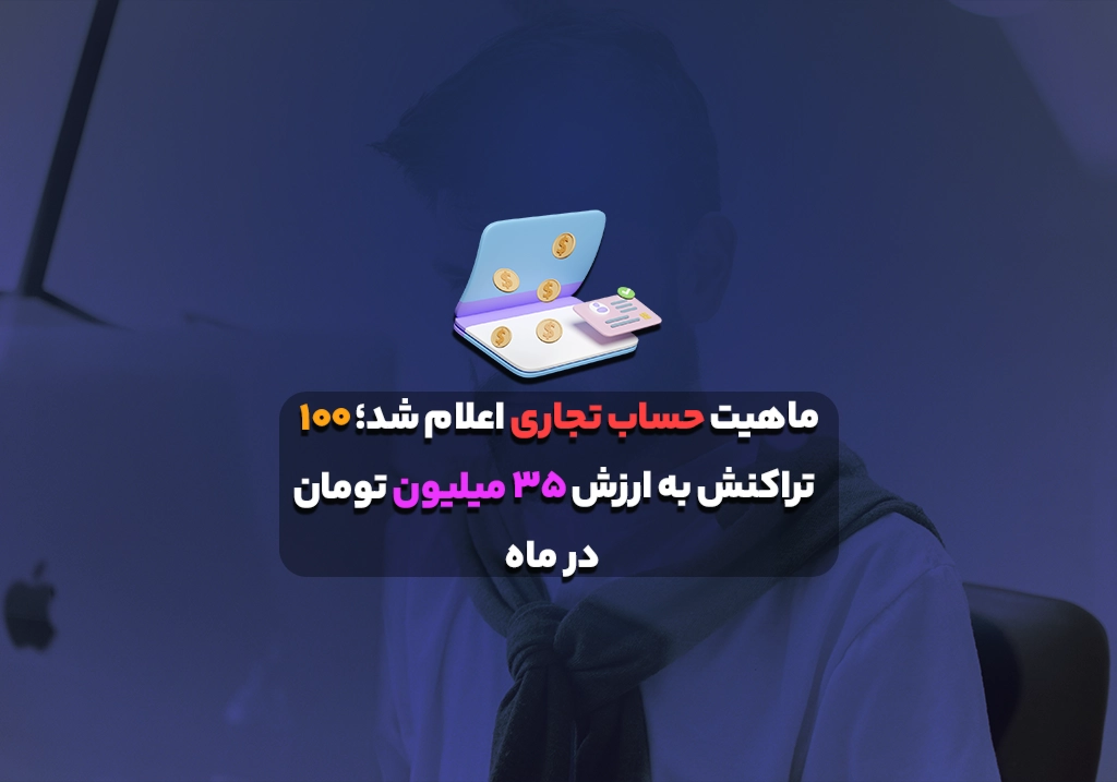 ماهیت حساب تجاری اعلام شد؛ ۱۰۰ تراکنش به ارزش ۳۵ میلیون تومان در ماه