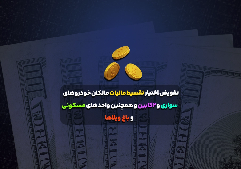 تفویض اختیار تقسیط مالیات مالکان خودروهای سواری و 2کابین و همچنین واحدهای مسکونی و باغ ویلاها